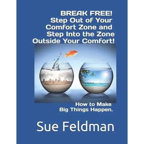 BREAK FREE! Step Out of Your Comfort Zone and Step Into the Zone Outside Your Comfort!: How to Make Big Things Happen.