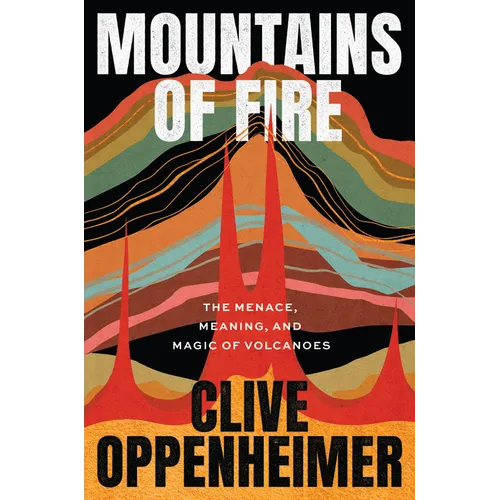 Mountains of Fire: The Menace, Meaning, and Magic of Volcanoes