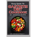 Easy Guide To Gastritis Diet Cookbook: 50+ Assorted, Homemade, Quick and easy to prepare recipes for curing and preventing gastritis without an advers