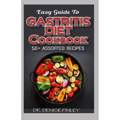 Easy Guide To Gastritis Diet Cookbook: 50+ Assorted, Homemade, Quick and easy to prepare recipes for curing and preventing gastritis without an advers