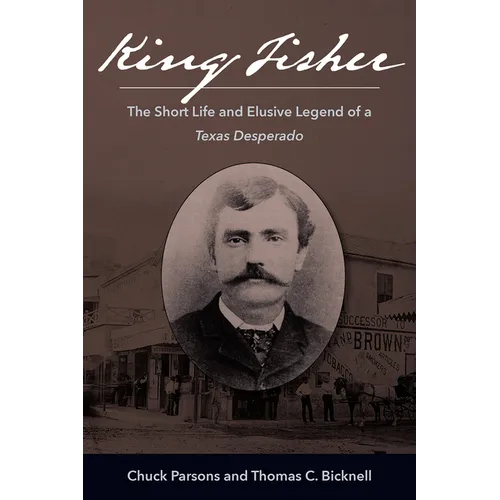 King Fisher: The Short Life and Elusive Legend of a Texas Desperado