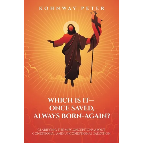 Which Is It- Once Saved, Always Born-Again?: Clarifying the Misconceptions About Conditional and Unconditional Salvation