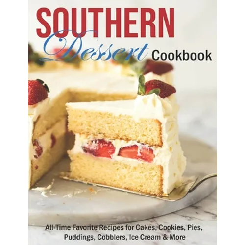 Southern Dessert Cookbook: All-Time Favorite Recipes for Cakes, Cookies, Pies, Puddings, Cobblers, Ice Cream & More