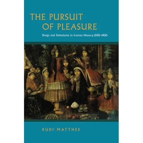 The Pursuit of Pleasure: Drugs and Stimulants in Iranian History, 1500-1900