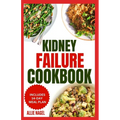 Kidney Failure Cookbook: Quick, Nutritious Low Sodium Low Potassium Diet Recipes and Meal Plan to Manage Chronic Kidney Disease for Beginners