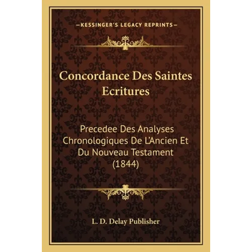 Concordance Des Saintes Ecritures: Precedee Des Analyses Chronologiques De L'Ancien Et Du Nouveau Testament (1844)