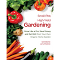 Small-Plot, High-Yield Gardening: Grow Like a Pro, Save Money, and Eat Well from Your Own Organic Home Garden
