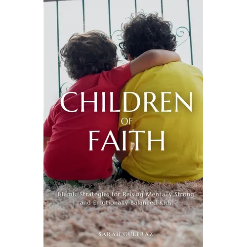 Children of Faith: Islamic Strategies for Raising Mentally Strong and Emotionally Balanced Kids
