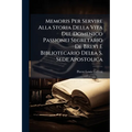 Memoris Per Servire Alla Storia Della Vita Del Domenico Passionei Segretario De Brevi E Bibliotecario Della S. Sede Apostolica