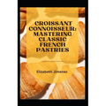 Croissant Connoisseur: Mastering Classic French Pastries