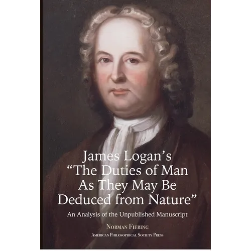 James Logan's "The Duties of Man as They May Be Deduced from Nature": An Analysis of the Unpublished Manuscript, Transactions, American Philosophical