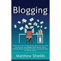 Blogging: Unlock the Secrets to Making Your Blog Posts into Profit and Discover How Bloggers Make Money Online Utilizing Affiliate Marketing and Other