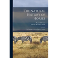 The Natural History of Horses: The Equidae or Genus Equus of Authors