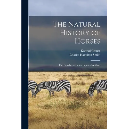 The Natural History of Horses: The Equidae or Genus Equus of Authors