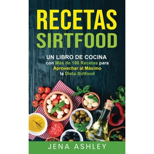 Recetas Sirtfood: Un Libro de Cocina con más de 100 Recetas para Aprovechar al Máximo la Dieta Sirtfood