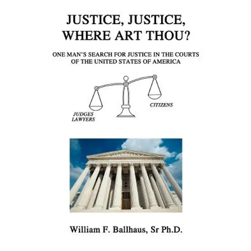 Justice, Justice, Where Art Thou?: One Man's Search for Justice in the Courts of the United States of America