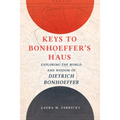 Keys to Bonhoeffer's Haus: Exploring the World and Wisdom of Dietrich Bonhoeffer