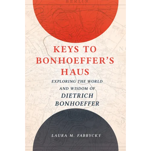 Keys to Bonhoeffer's Haus: Exploring the World and Wisdom of Dietrich Bonhoeffer