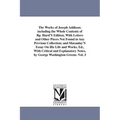The Works of Joseph Addison; including the Whole Contents of Bp. Hurd'S Edition, With Letters and Other Pieces Not Found in Any Previous Collection; a