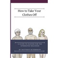 How to Take Your Clothes Off: A Guide to Nudism for the Interested Beginner