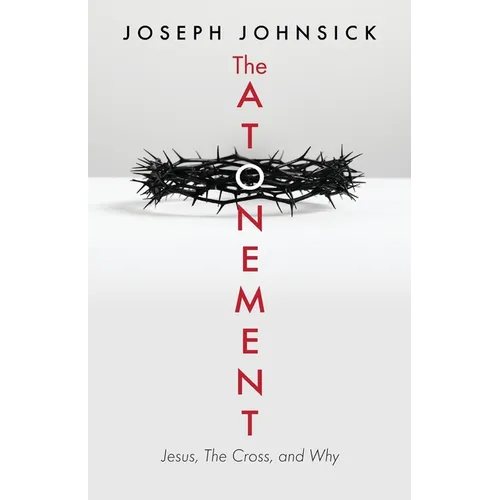 The Atonement: Jesus, The Cross, and Why