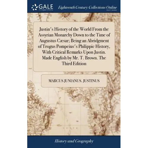 Justin's History of the World From the Assyrian Monarchy Down to the Time of Augustus Cæsar; Being an Abridgment of Trogus Pompeius's Philippic Histor