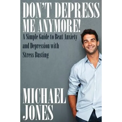 Don't Depress Me Anymore! a Simple Guide to Beat Anxiety and Depression with Stress Busting: A Simple Guide to Beat Anxiety and Depression with Stress