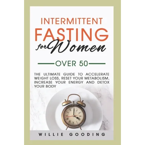 Intermittent Fasting for Women Over 50: The Ultimate Guide to Accelerate Weight Loss, Reset Your Metabolism, Increase Your Energy, and Detox Your Body