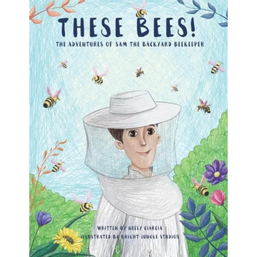 These Bees!: The Adventures of Sam the Backyard Beekeeper