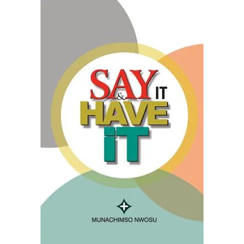 Say It & Have It: Decrees, Affirmations, Confessions and Declarations of Faith for Locating Hope, Sustaining it and Turning it to the Re