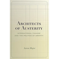 Architects of Austerity: International Finance and the Politics of Growth