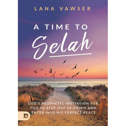 A Time to Selah: God's Prophetic Invitation for you to Step Out of Crisis and Enter Into His Perfect Peace