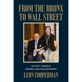 From the Bronx to Wall Street: My Fifty Years in Finance and Philanthropy