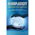 Neuroplasticity: Simple Strategies to Better Manage Your Life (Newest Guide to Working Brain Plasticity and Rewiring Your Brain)