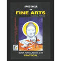 Spectacle of Fine Art: PRACTICAL BOOK: CBSE Class-11&12: Text Book of Drawing, Painting, Sculpture, Graphics, Applied Art/Commercial Art pres