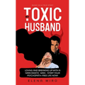 My Toxic Husband: Loving and Breaking Up with a Narcissistic Man-Start Your Psychopath-free Life Now! Based on a True Story