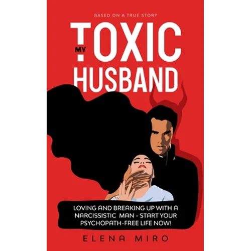 My Toxic Husband: Loving and Breaking Up with a Narcissistic Man-Start Your Psychopath-free Life Now! Based on a True Story