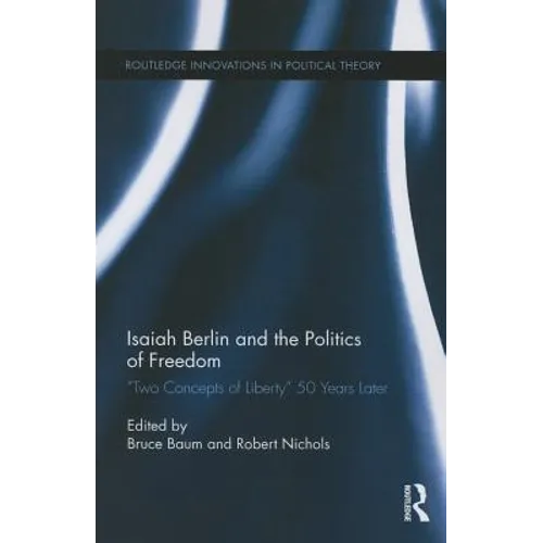 Isaiah Berlin and the Politics of Freedom: 'Two Concepts of Liberty' 50 Years Later