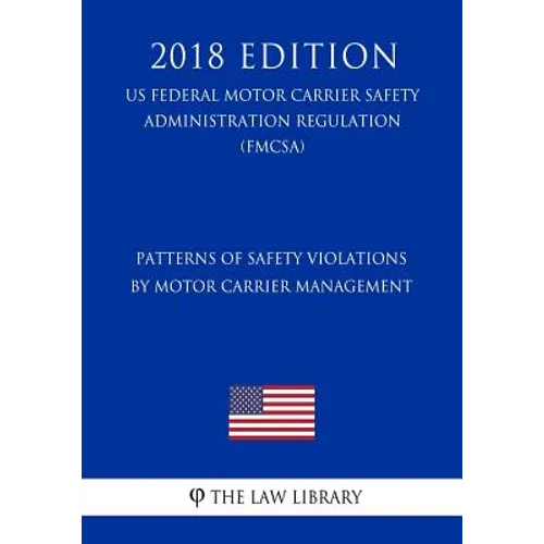 Patterns of Safety Violations by Motor Carrier Management (US Federal Motor Carrier Safety Administration Regulation) (FMCSA) (2018 Edition)