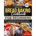 The No-Fail Bread Baking Cookbook For Beginners: With Full-Color Photos, Foolproof Startup Instructions, and Easy ZeroWaste Recipes That Actually Work