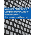 Mastering AI Hardware: A Comprehensive Guide to Neural Network Processors and Beyond