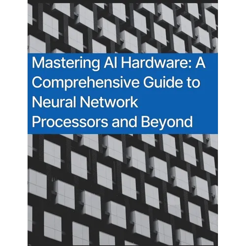 Mastering AI Hardware: A Comprehensive Guide to Neural Network Processors and Beyond