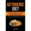 Ketogenic Diet: Delicious Diet Recipes That Are High Fat And Low Carb For Weight Loss (High-fat Recipes For Busy People On The Keto Diet)