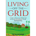 Living off The Grid: A Guide on How to Live Off the Land and Become Self-Sufficient Through Homesteading