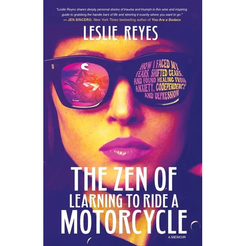 The Zen of Learning to Ride a Motorcycle: How I Faced My Fears, Shifted Gears, and Found Healing from Anxiety, Codependency, and Depression