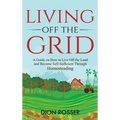 Living off The Grid: A Guide on How to Live Off the Land and Become Self-Sufficient Through Homesteading