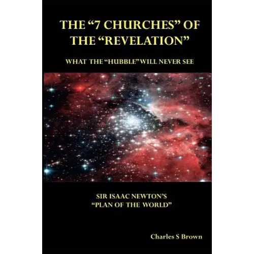 The "7 Churches" of the "Revelation": What the "Hubble" Will Never See Sir Isaac Newton's "Plan of the World"