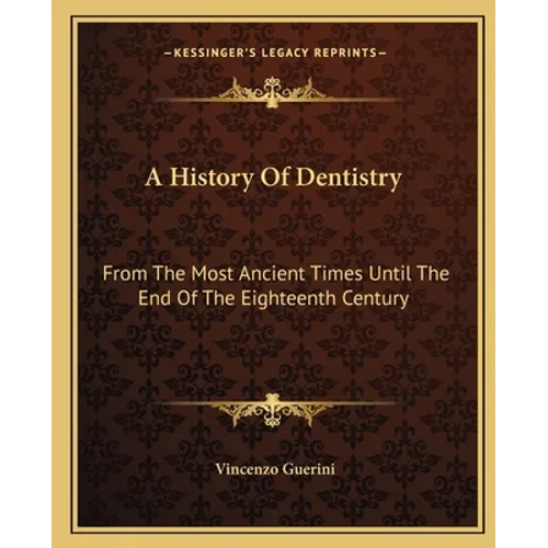 A History Of Dentistry: From The Most Ancient Times Until The End Of The Eighteenth Century