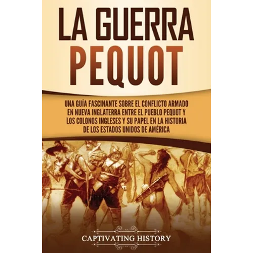 La guerra Pequot: Una guía fascinante sobre el conflicto armado en Nueva Inglaterra entre el pueblo pequot y los colonos ingleses y su papel en la his