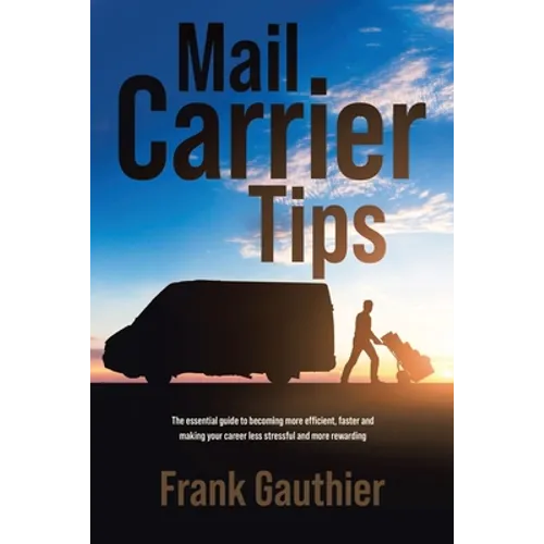 Mail Carrier Tips: The essential guide to becoming more efficient, faster and making your career less stressful and more rewarding